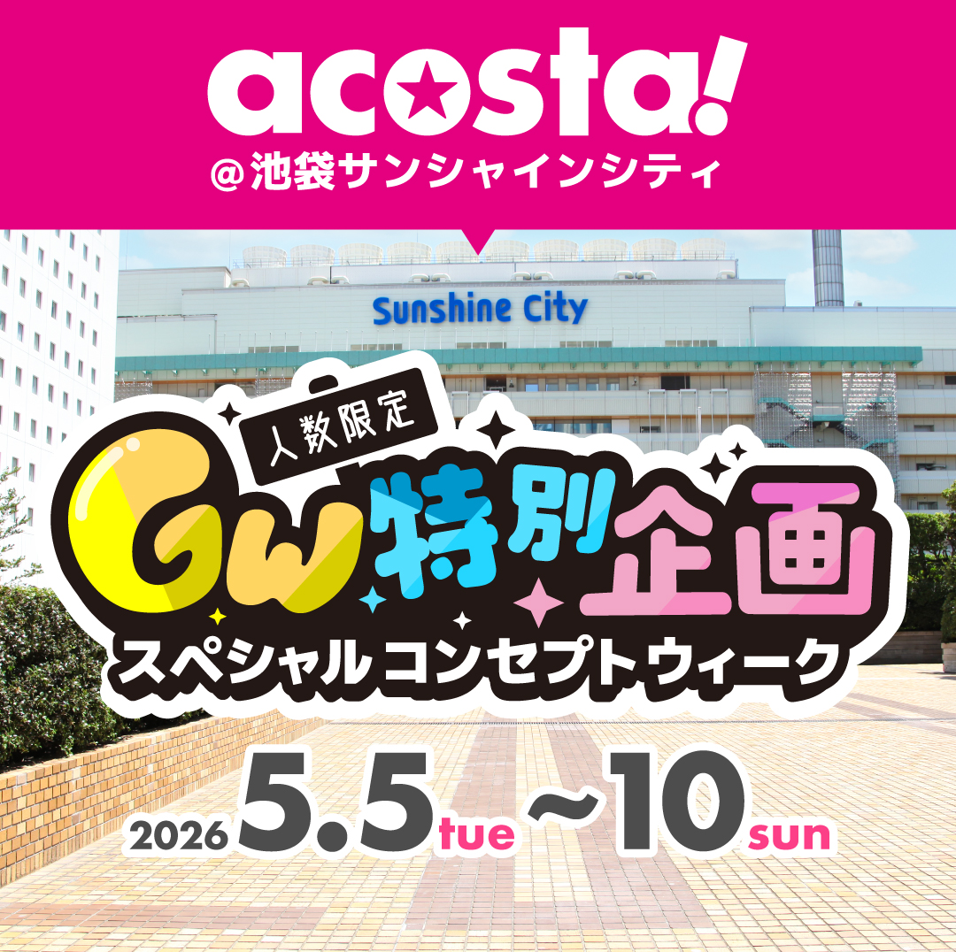 5月5日,6日,7日,8日：ゴールデンウイーク特別企画acosta!@池袋サンシャインシティ